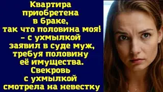 Квартира приобретена в браке, так что половина моя! – с ухмылкой заявил в суде муж, требуя половину