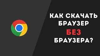 Как скачать браузер БЕЗ браузера?