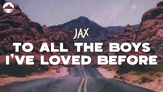 Jax - To All The Boys I've Loved Before | Lyrics