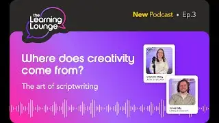 The Learning Lounge podcast: Where does creativity come from? Exploring the art of scriptwriting