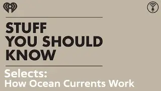 Selects: How Ocean Currents Work | STUFF YOU SHOULD KNOW