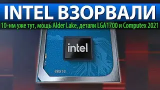🔥INTEL ВЗОРВАЛИ, 10-нм уже тут, мощь Alder Lake, детали LGA1700 и Computex 2021
