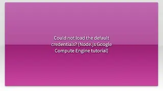 Could not load the default credentials? (Node.js Google Compute Engine tutorial)