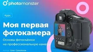 Видеокурс "Моя первая фотокамера" или основы фотосъёмки на профессиональную камеру