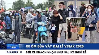 XEM NHANH 12H ngày 5/5: Xe ôm bủa vây Đại lễ Vesak 2025 | Bến xe khách nhộn nhịp sau kỳ nghỉ lễ