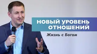 Новый уровень отношений | Жизнь с Богом | Молитва | Проповедь