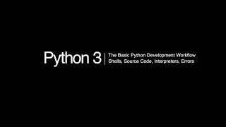 Python 3 Programming Course: 3 - Basic Workflow, Shells, Source Code, Interpreters, Errors