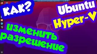 Как изменить разрешение экрана на Ubuntu Desktop / Hyper-V виртуализация