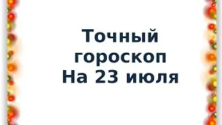 Точный гороскоп на 23 июля. Для каждого знака зодиака.