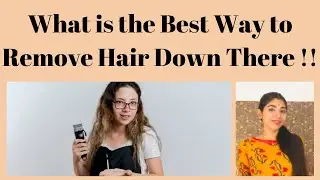 What is the Best Way to Remove Hair Down There !!