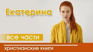 🔴ОЧЕНЬ интересный христианский рассказ «Екатерина» все  части