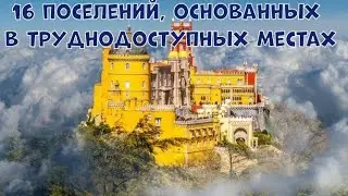 16 ПОСЕЛЕНИЙ, ОСНОВАННЫХ В ТРУДНОДОСТУПНЫХ МЕСТАХ