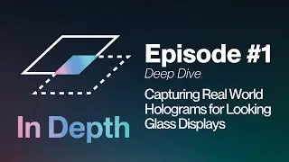 In Depth (deep dive) | Episode 1: Capturing Real World Holograms for Looking Glass Displays