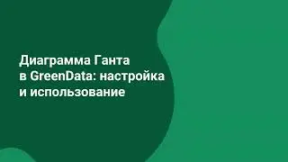 Как визуализировать данные в GreenData: диаграмма Ганта