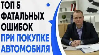 Топ 5 фатальных ошибок при покупке автомобиля и как себя обезопасить