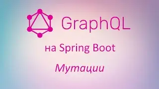 GraphQL в Spring Boot: изменение данных с помощью мутаций