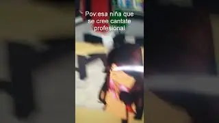 Pov:esa niña qye se cree cantante profesional