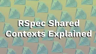 RSpec Shared Contexts Explained