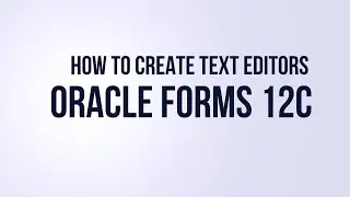 How to Create Text Editors in Oracle Forms 12C