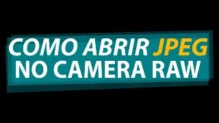 Como Abrir Imagem JPEG no Camera Raw!