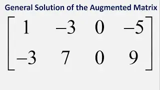 General Solution of the Augmented Matrix: [1 -3 0 -5 ; -3 7 0 9]