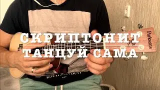СКРИПТОНИТ - ТАНЦУЙ САМА (УКУЛЕЛЕ COVER)