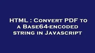 HTML : Convert PDF to a Base64-encoded string in Javascript