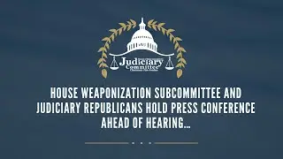 House Weaponization Subcommittee and Judiciary Republicans hold press conference ahead of hearing…