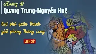 Hoàng đế Quang Trung-Nguyễn Huệ đại phá quân xâm lược Mãn Thanh giải phóng Thăng Long| Lịch Sử