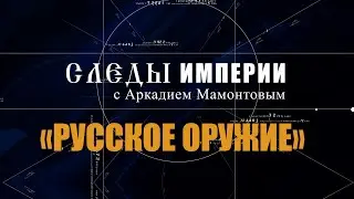 Авторская программа «СЛЕДЫ ИМПЕРИИ C АРКАДИЕМ МАМОНТОВЫМ».    ТЕМА: «РУССКОЕ ОРУЖИЕ».