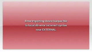 Error Importing Azure bacpac file to local db error incorrect syntax near EXTERNAL