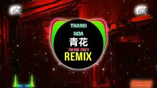 青花 (恍恍惚惚 已经隔世) (DJ抖音版2024) Thanh Hoa (Remix Tiktok) || Hot Tiktok Douyin
