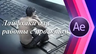 Лайфхаки для работы с проектом в программе After Effects