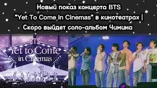 Показ концерта BTS "Yet To Come In Cinemas" в кинотеатрах | Скоро выйдет соло-альбом Чимина