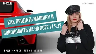 Как продать машину и сэкономить на налоге? | 1 ч.