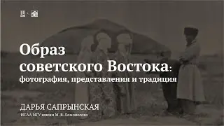 Лекция «Образ советского Востока: фотография, представления и традиция» / Дарья Сапрынская