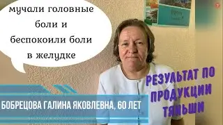 МУЧАЛИ ГОЛОВНЫЕ БОЛИ И БЕСПОКОИЛИ БОЛИ В ЖЕЛУДКЕ.ОТЗЫВ ПО ПРОДУКЦИИ ТЯНЬШИ. БОБРЕЦОВА ГАЛИНА, 60лет.