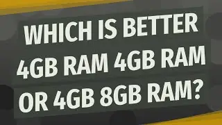 Which is better 4GB RAM 4GB RAM or 4GB 8GB RAM?