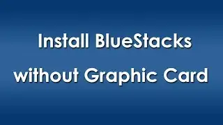 Install BlueStacks without Graphic Card - Know How I Fixed!