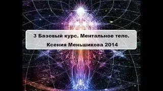 3 Базовый курс. Ментальное тело. День 1-3. Меньшикова К. Е. 2014