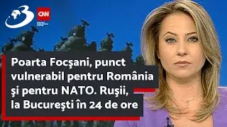 Poarta Focşani, punct vulnerabil pentru România şi pentru NATO. Ruşii, la Bucureşti în 24 de ore