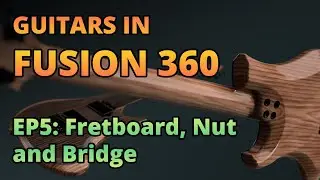 Guitars in Fusion 360 | Part 5 - Fretboard, Nut, and Bridge