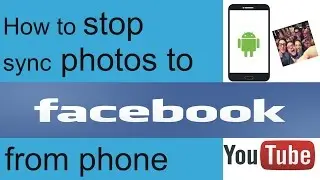 how to stop syncing photos to facebook from Android  phone