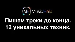 Пишем треки до конца. 12 уникальных техник. Создание структуры трека [Ableton Pro Help]