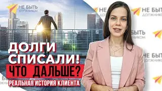 Что делать после списания долгов? Реальная история клиента! #небытьдолжником