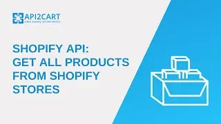 Shopify API: Get All Products From Shopify Stores Using API2Cart