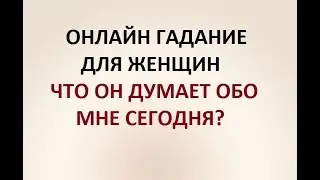 ЧТО ОН ДУМАЕТ ОБО МНЕ СЕГОДНЯ? ГАДАНИЕ ДЛЯ ЖЕНЩИН. Онлайн Таро гадание.