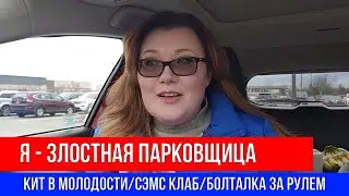 🔴Я - ЗЛОСТНАЯ ПАРКОВЩИЦА 🔴КИТ В МОЛОДОСТИ/СЭМС КЛАБ/БОЛТАЛКА ЗА РУЛЕМ