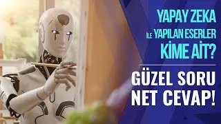 Yapay Zeka İle Yapılan Eserler Kime Ait? [GÜZEL SORU - NET CEVAP]