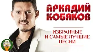 АРКАДИЙ КОБЯКОВ ✮ ИЗБРАННЫЕ И САМЫЕ ЛУЧШИЕ ПЕСНИ ✮ ЛЮБИМЫЕ ХИТЫ ✮ ARKADY KOBYAKOV ✮ BEST SONGS